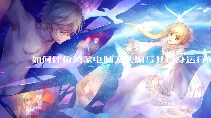 如何评价鸿蒙电脑无法编写其自身运行的程序？