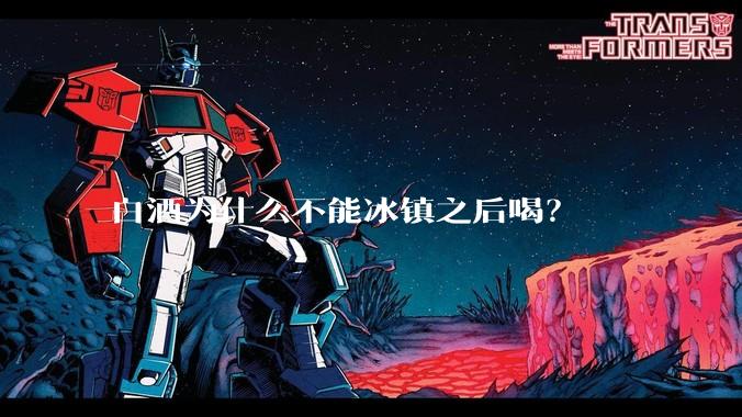 白酒为什么不能冰镇之后喝？