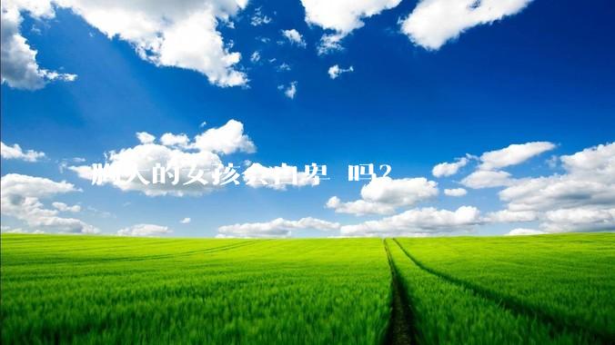 胸大的女孩会自卑 吗？
