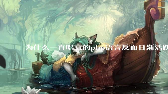 为什么一直唱衰的php语言反而日渐活跃？