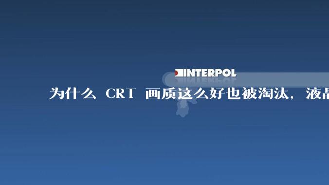 为什么 CRT 画质这么好也被淘汰，液晶反而发展的很好？
