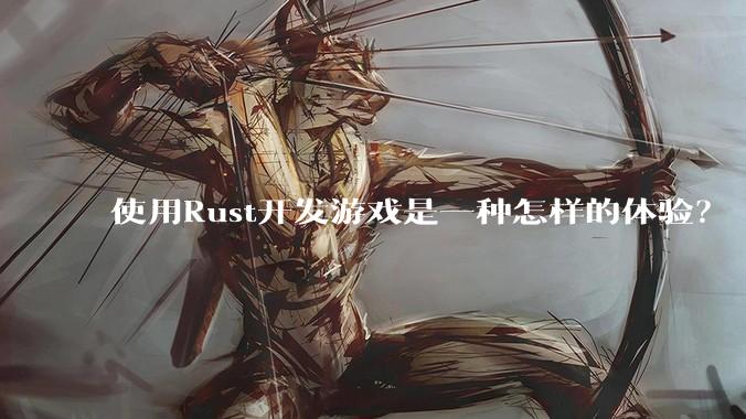 使用Rust开发游戏是一种怎样的体验？