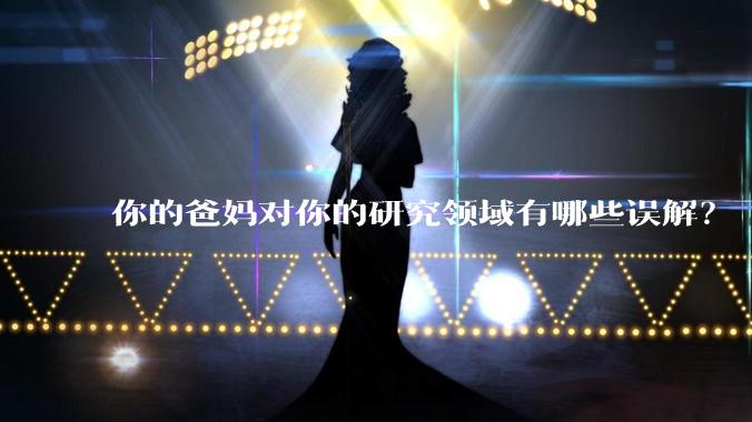 你的爸妈对你的研究领域有哪些误解？