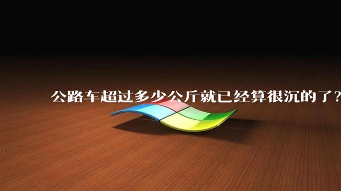 公路车超过多少公斤就已经算很沉的了？