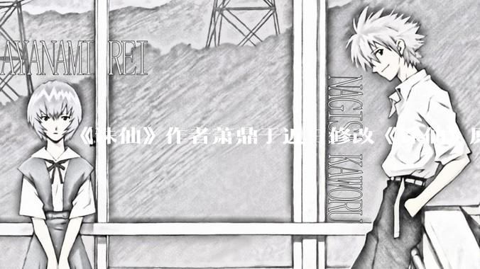 《诛仙》作者萧鼎于近日修改《诛仙》原作并大量删去碧瑶戏份，如何看待这一行为？