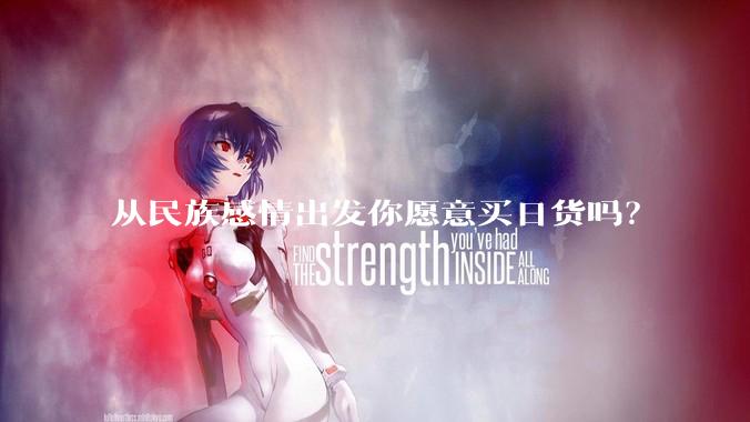 从民族感情出发你愿意买日货吗？