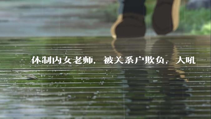 体制内女老师，被关系户欺负，大吼——"不干就给老子滚"，我该怎么办？