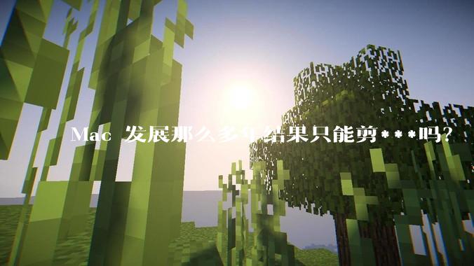 Mac 发展那么多年结果只能剪***吗？